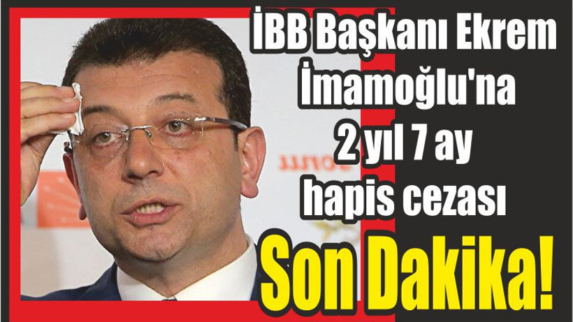 İBB Başkanı Ekrem İmamoğlu'na 2 yıl 7 ay 15 gün hapis cezası verildi