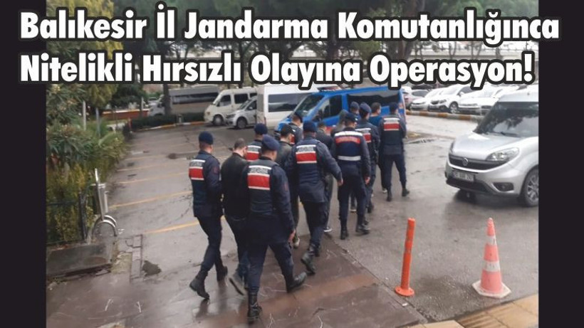 Balıkesir İl Jandarma Komutanlığınca Nitelikli Hırsızlı Olayına Operasyon!