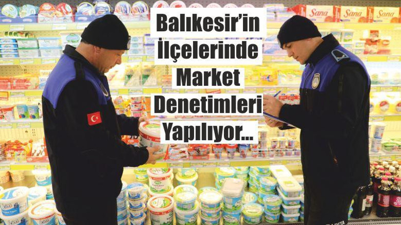 Balıkesir’in İlçelerinde Market Denetimleri Yapılıyor…