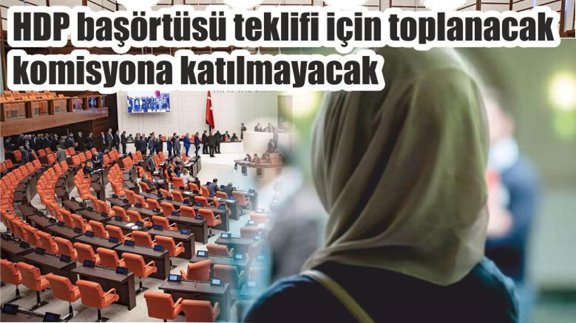 HDP başörtüsü teklifi için toplanacak komisyona katılmayacak
