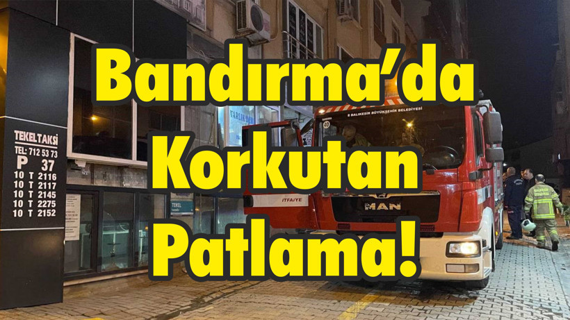 Bandırma’da Korkutan Patlama