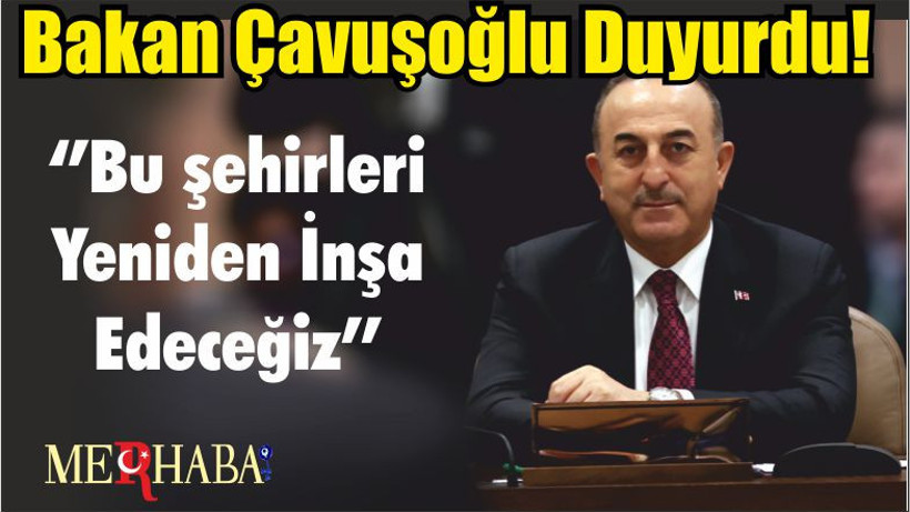 Bakan Çavuşoğlu Duyurdu! ‘’Bu şehirleri Yeniden İnşa Edeceğiz’’