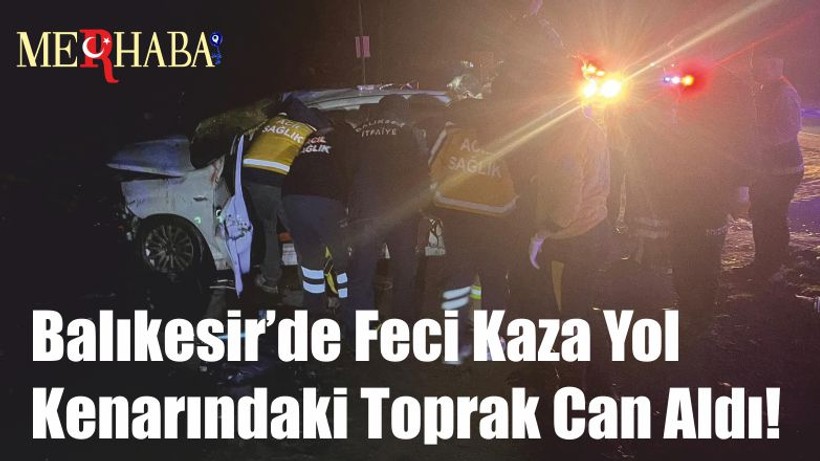 Balıkesir’de Feci Kaza Yol Kenarındaki Toprak Can Aldı!
