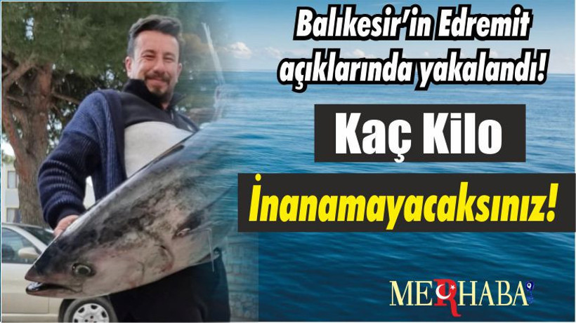 Balıkesir’in Edremit açıklarında yakalandı! Kaç Kilo İnanamayacaksınız!