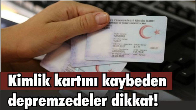 Kimlik kartını kaybeden depremzedeler dikkat!