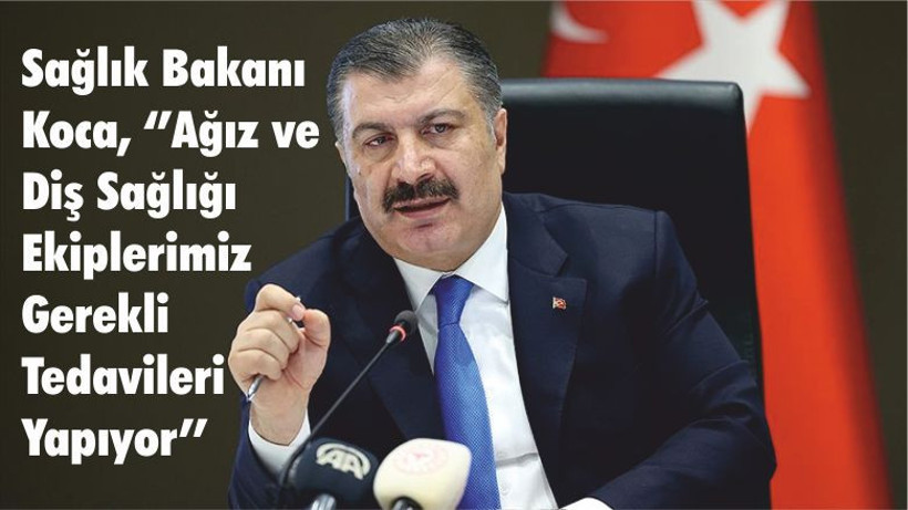 Sağlık Bakanı Koca, ‘’ Ağız ve Diş Sağlığı Ekiplerimiz Gerekli Tedavileri Yapıyor’’