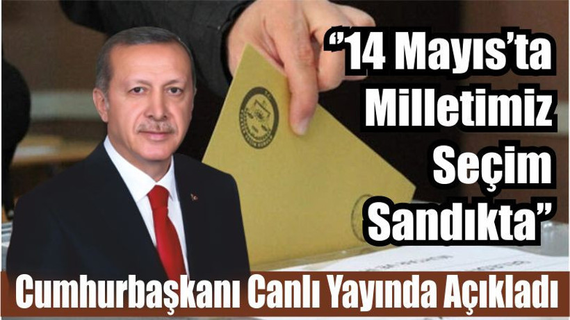 Cumhurbaşkanı Canlı Yayında Açıkladı ‘’14 Mayıs’ta Milletimiz Seçim Sandıkta’’