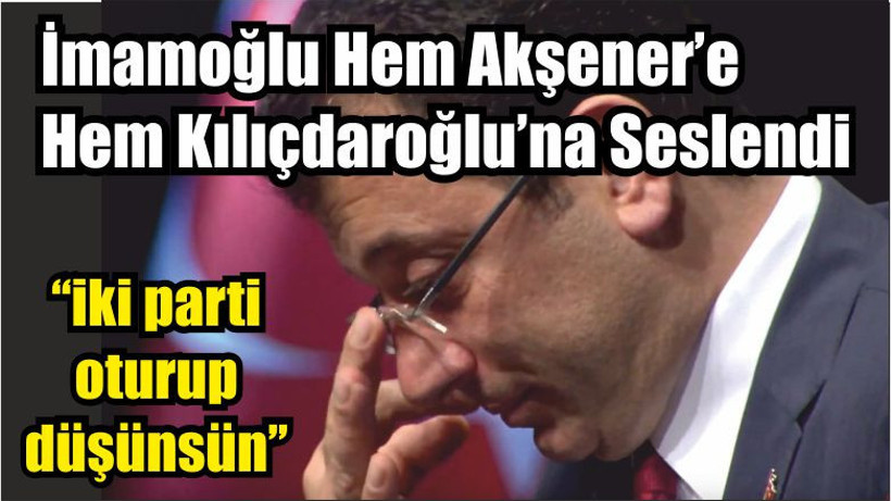 İmamoğlu Hem Akşener’e Hem Kılıçdaroğlu’na Seslendi