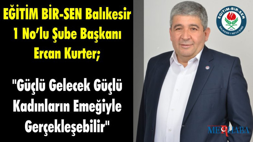 EĞİTİM BİR-SEN Balıkesir 1 No’lu Şube Başkanı Ercan Kurter; "Güçlü Gelecek Güçlü Kadınların Emeğiyle Gerçekleşebilir"