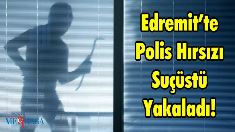 Edremit’te Polis Hırsızı Suçüstü Yakaladı!