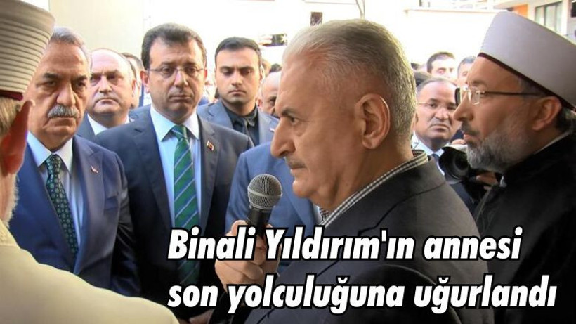 Son Dakika! Binali Yıldırım'ın annesi son yolculuğuna uğurlandı