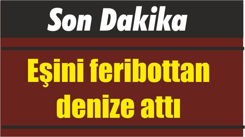 Eşini feribottan denize attı