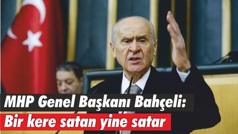 MHP Genel Başkanı Bahçeli: Bir kere satan yine satar