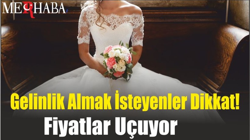 Gelinlik Almak İsteyenler Dikkat! Fiyatlar Uçuyor