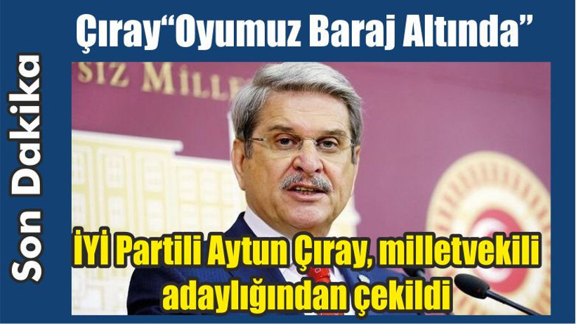 İYİ Partili Çıray Adaylıktan Çekildi