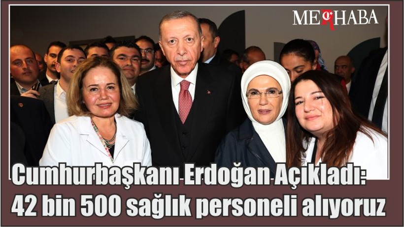 Cumhurbaşkanı Erdoğan Açıkladı: 42 bin 500 sağlık personeli alıyoruz