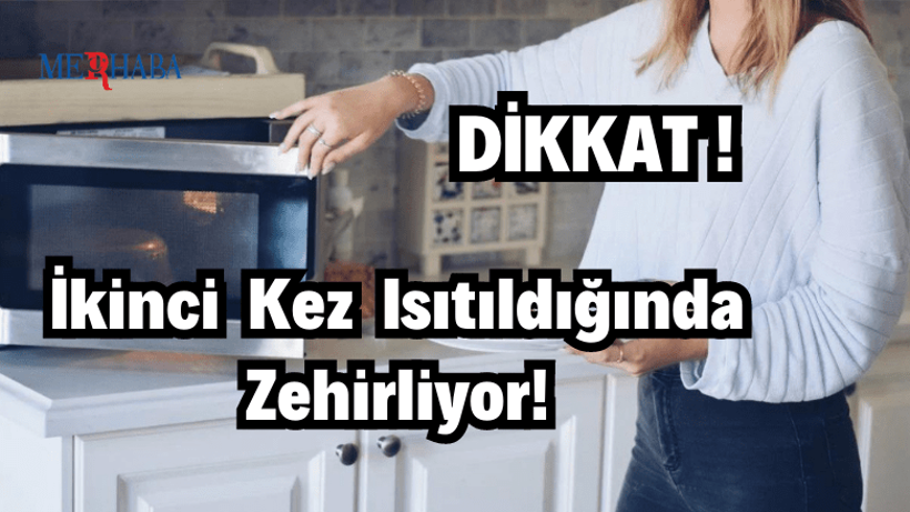 İkinci Kez Isıtıldığında Zehirliyor!