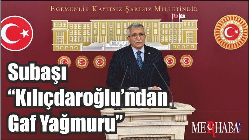 Subaşı “Kılıçdaroğlu’ndan Gaf Yağmuru”