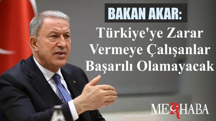 Bakan Akar: Türkiye'ye Zarar Vermeye Çalışanlar Başarılı Olamayacak