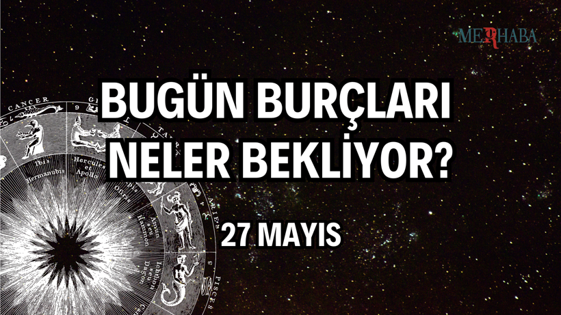 Günlük Burç Yorumları: 27 Mayıs