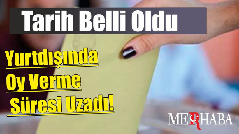Yurtdışında Oy Verme Süresi Uzadı! Tarih Belli Oldu