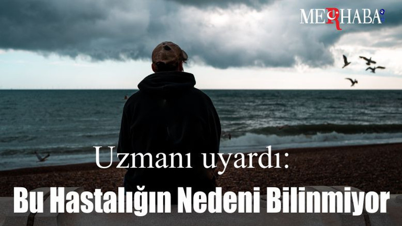 Uzmanı uyardı: Bu hastalığın nedeni bilinmiyor
