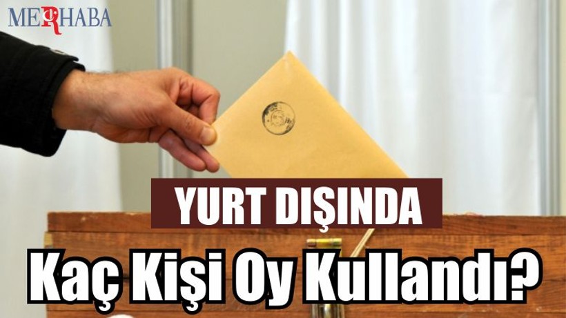 Yurt dışında oy kaç kişi kullandı?
