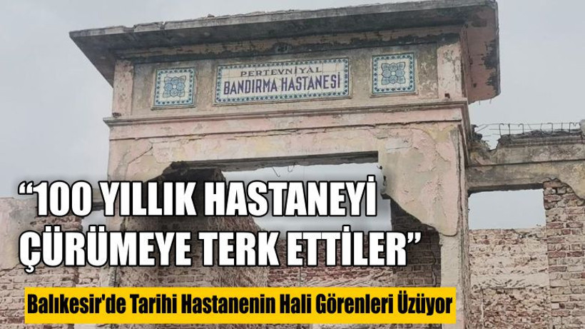 Balıkesir'de Tarihi Hastanenin Hali Görenleri Üzüyor