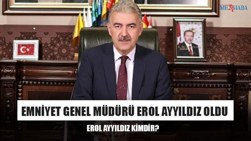 Emniyet Genel Müdürü Erol Ayyıldız Oldu