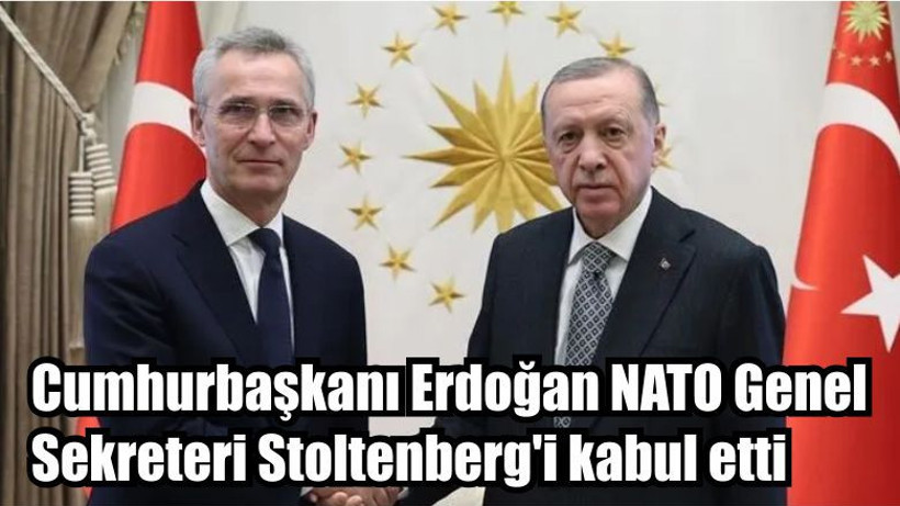 Cumhurbaşkanı Erdoğan NATO Genel Sekreteri Stoltenberg'i kabul etti