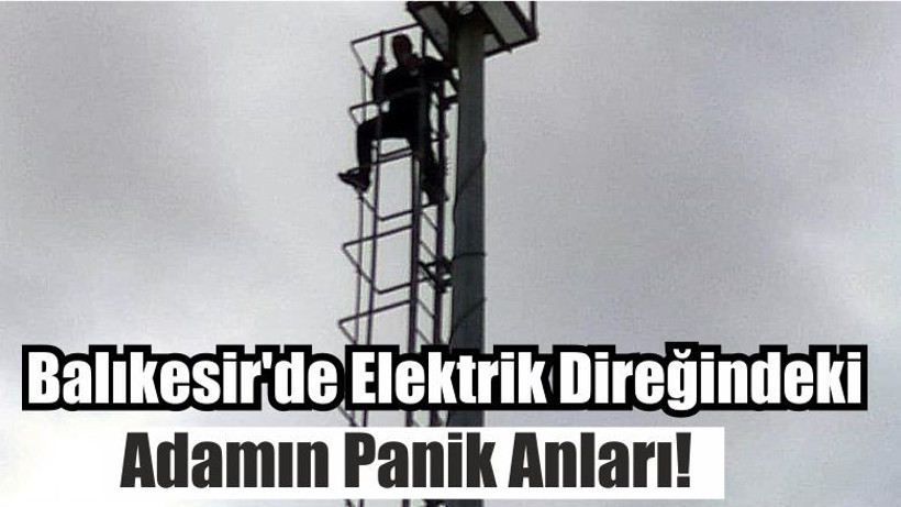 Balıkesir'de Elektrik Direğindeki Adamın Panik Anları!