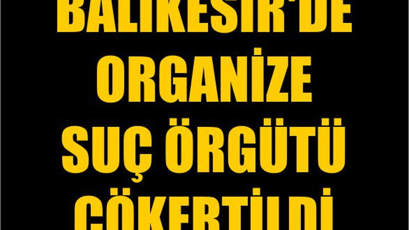 Balıkesir'de Organize Suç Örgütü Çökertildi