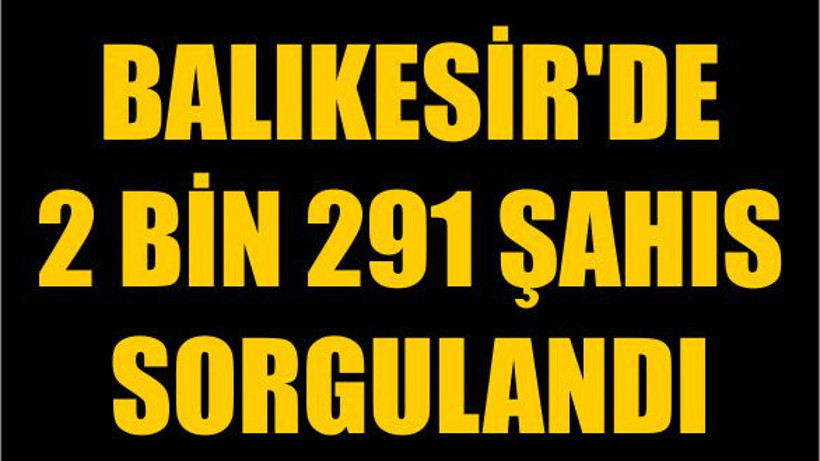 Balıkesir'de 2 Bin 291 Şahıs Sorgulandı