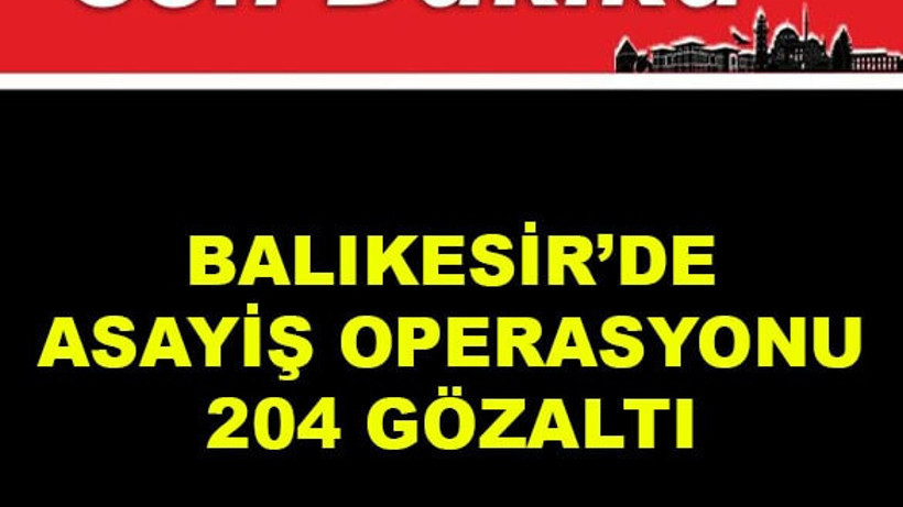 Balıkesir’de Asayiş Operasyonu: 204 Gözaltı