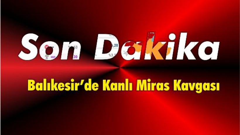Balıkesir'de Kanlı Miras Kavgası