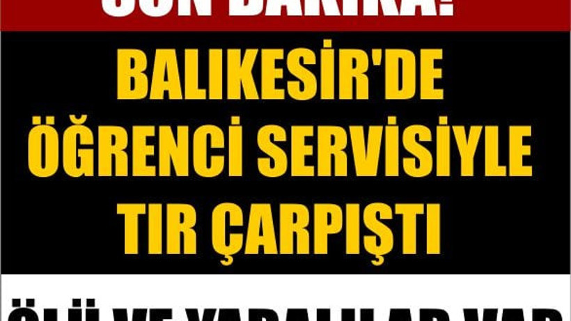 Son Dakika! Balıkesir'de Öğrenci Servisiyle Tır Çarpıştı: Ölü Ve Yaralılar Var