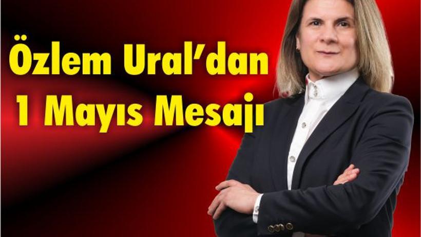 Özlem Ural’dan Çarpcı 1 Mayıs Mesajı