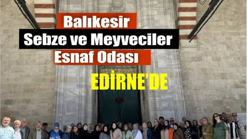 Balıkesirli Esnaftan Kültür Dolu Edirne Gezisi