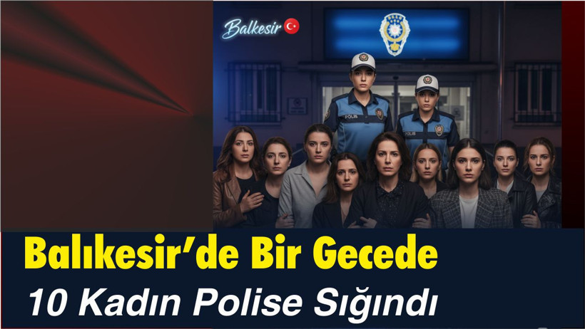 Balıkesir’de bir gecede 10 kadın polise sığındı!