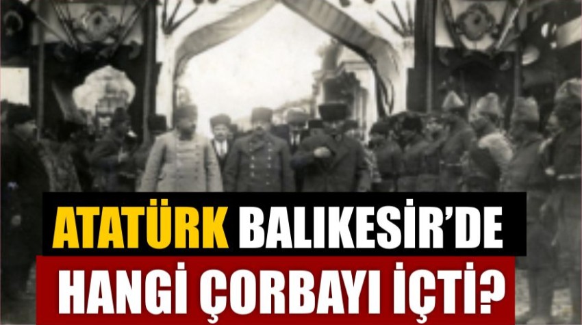 Atatürk Balıkesir’e Gelince Ne Çorbası İçti?