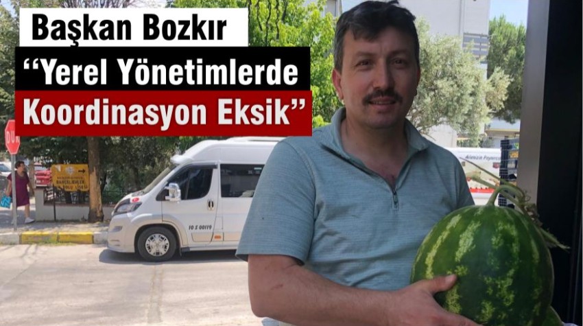Başkan Bozkır” Yerel Yönetimlerde Koordinasyon Eksik”