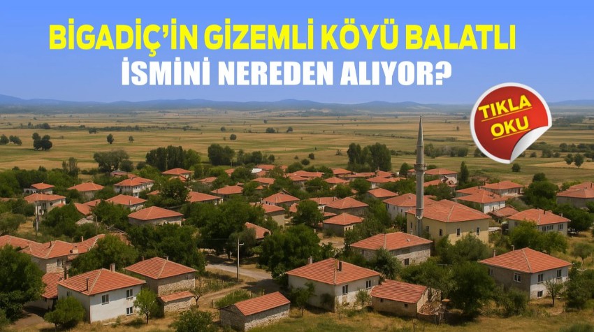 Bigadiç’in Gizemli Köyü Balatlı İsmini Nereden Alıyor?