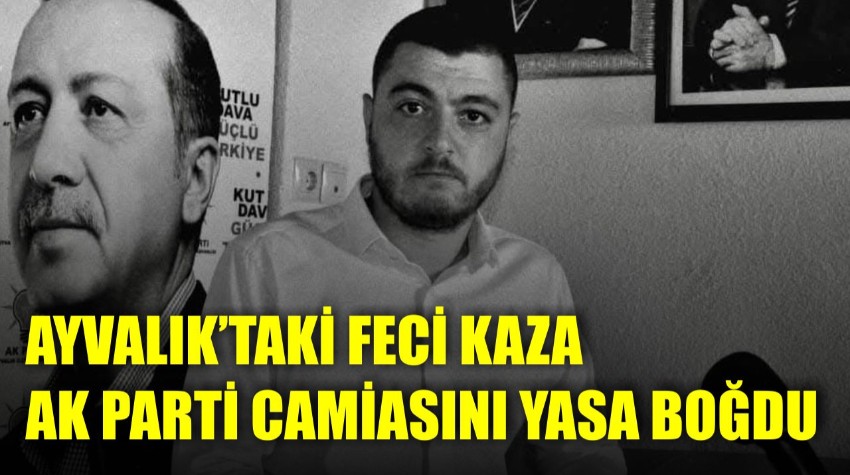 Ayvalık’taki Feci Kaza AK Parti camiasını da Yasa Boğdu