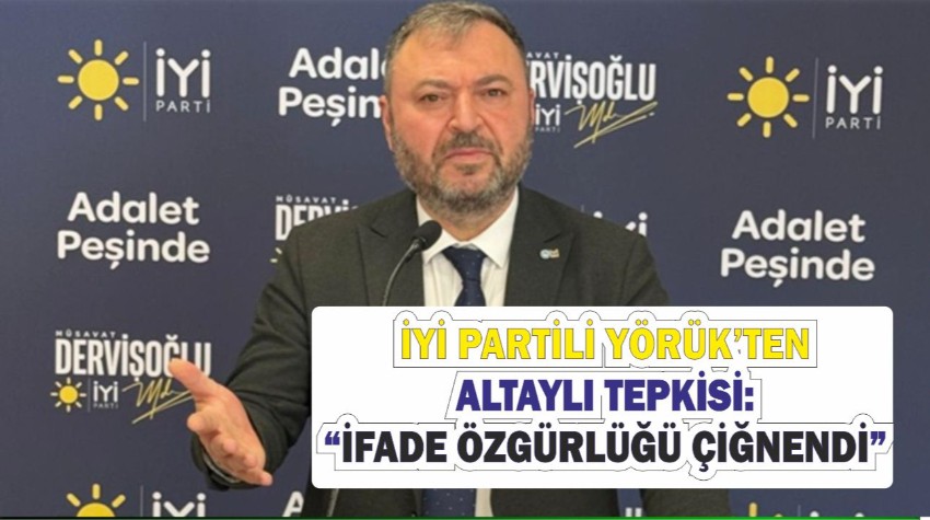 Yörük’ten Altaylı Tepkisi: “İfade Özgürlüğü Çiğnendi”