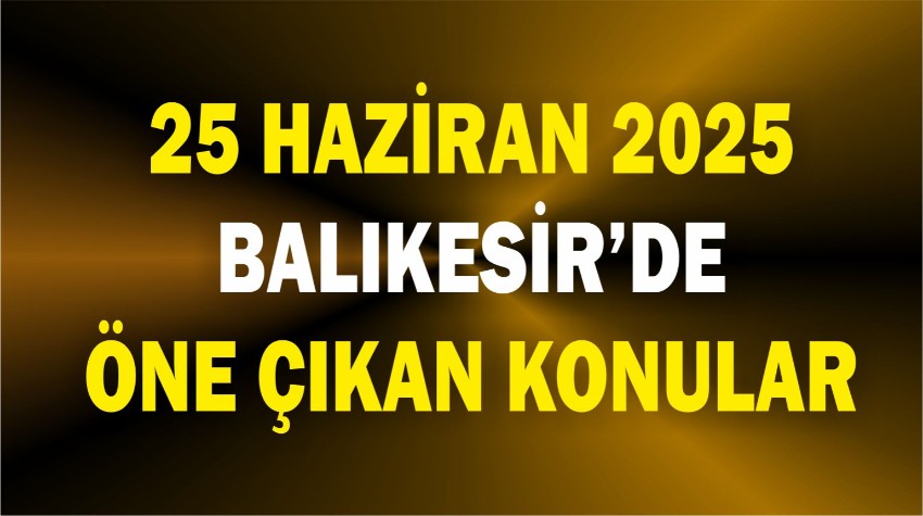 25 Haziran'da Balıkesir'de öne çıkan Konular