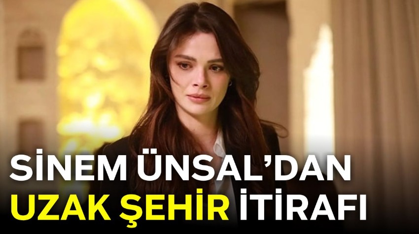 Sinem Ünsal’dan Uzak Şehir itirafı