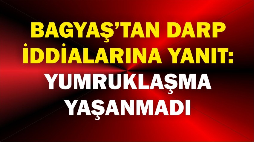 BAGYAŞ’Tan Darp İddialarına Yanıt: Yumruklaşma Yaşanmadı