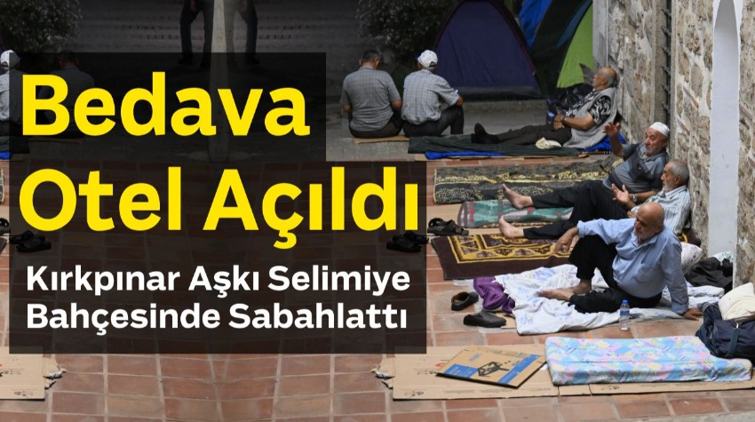 Bedava Otel Açıldı: Kırkpınar Aşkı Selimiye Bahçesinde Sabahlattı