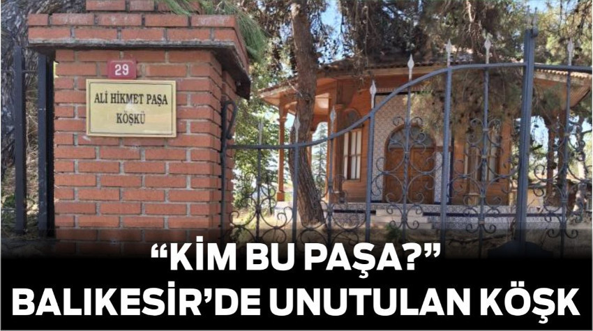 Kim Bu Paşa? Balıkesir’de Unutulan Köşkün Hikayesi