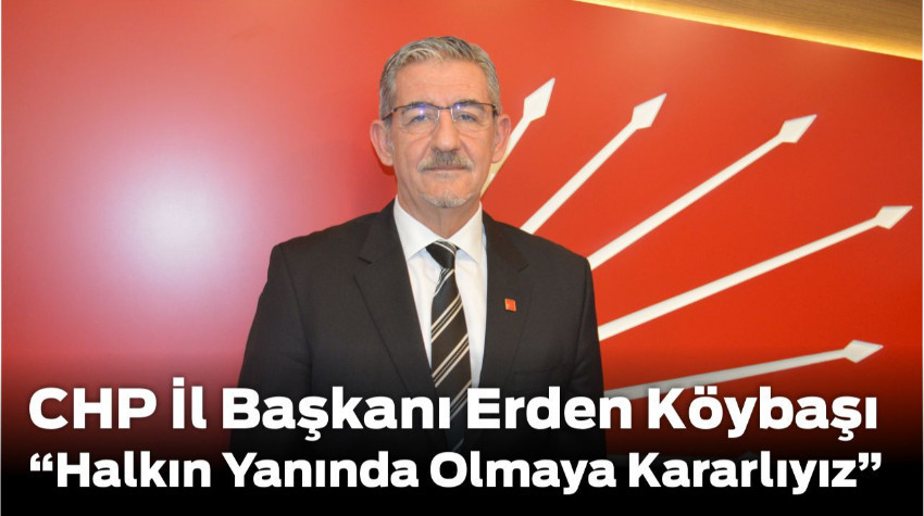 Erden Köybaşı: “Halkın Yanında Olmaya Kararlıyız”